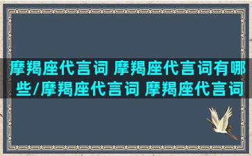 摩羯座代言词 摩羯座代言词有哪些/摩羯座代言词 摩羯座代言词有哪些-我的网站